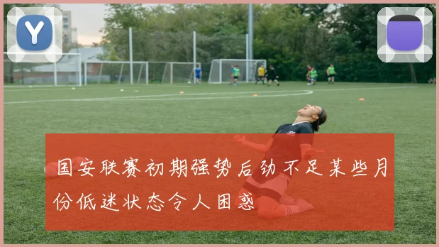 国安联赛初期强势后劲不足某些月份低迷状态令人困惑