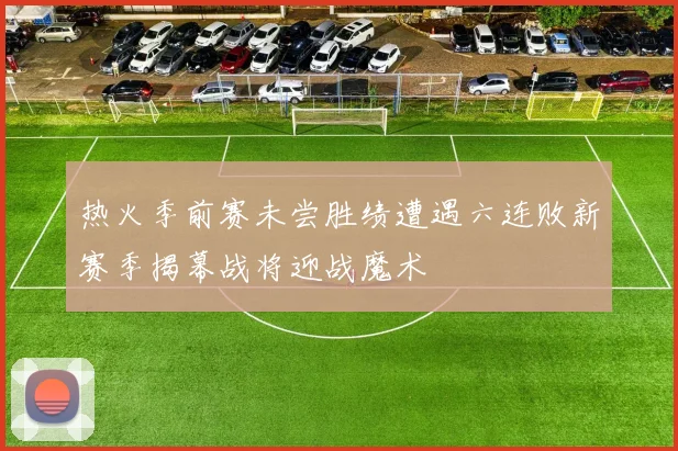 热火季前赛未尝胜绩遭遇六连败新赛季揭幕战将迎战魔术