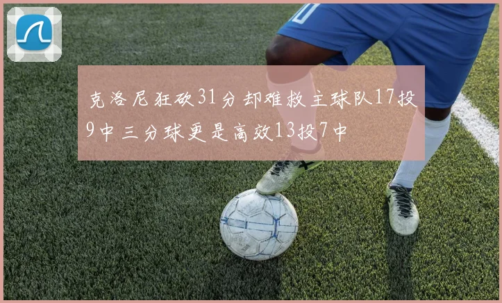 克洛尼狂砍31分却难救主球队17投9中三分球更是高效13投7中