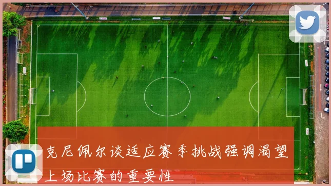 克尼佩尔谈适应赛季挑战强调渴望上场比赛的重要性