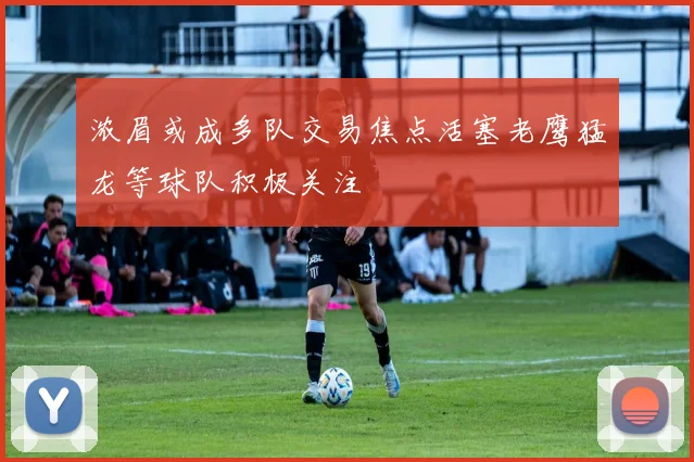 浓眉或成多队交易焦点活塞老鹰猛龙等球队积极关注