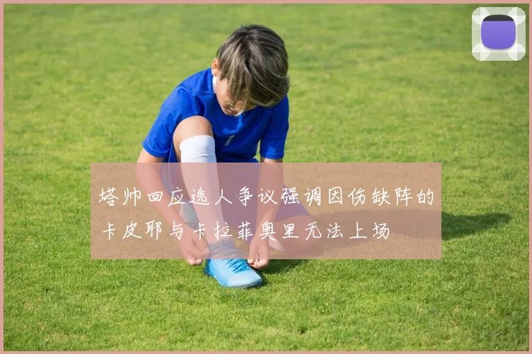 塔帅回应选人争议强调因伤缺阵的卡皮耶与卡拉菲奥里无法上场