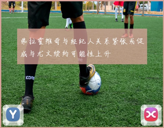弗拉霍维奇与经纪人关系紧张或促成与尤文续约可能性上升