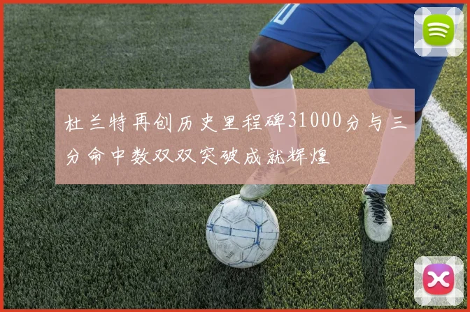 杜兰特再创历史里程碑31000分与三分命中数双双突破成就辉煌