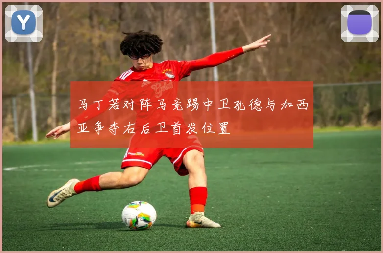 马丁若对阵马竞踢中卫孔德与加西亚争夺右后卫首发位置