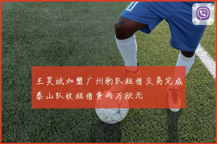 王昊斌加盟广州豹队租借交易完成泰山队收租借费两万欧元