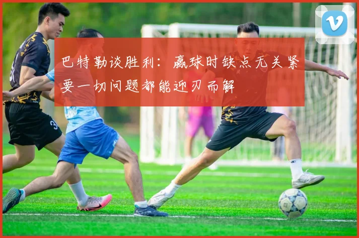 巴特勒谈胜利：赢球时缺点无关紧要一切问题都能迎刃而解