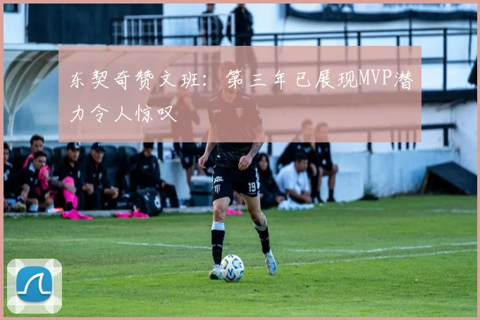 东契奇赞文班：第三年已展现MVP潜力令人惊叹