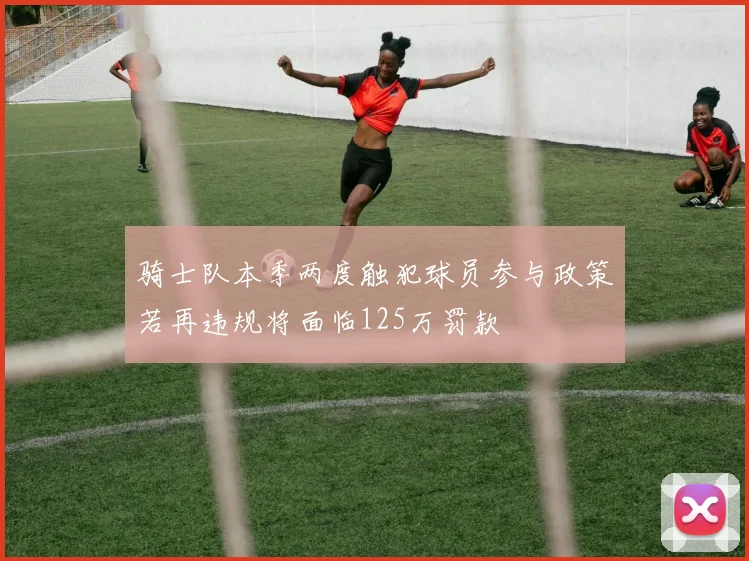 骑士队本季两度触犯球员参与政策若再违规将面临125万罚款