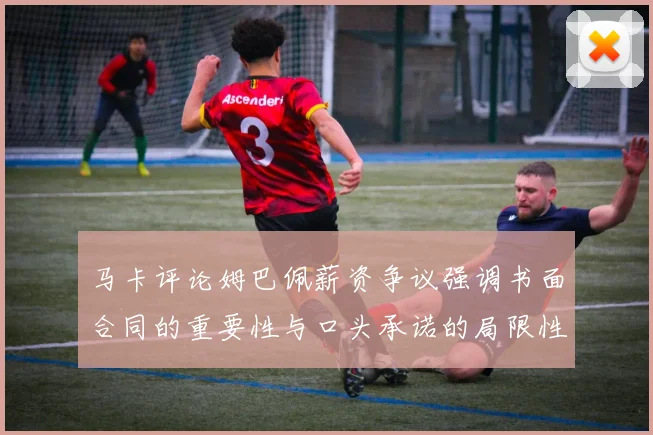 马卡评论姆巴佩薪资争议强调书面合同的重要性与口头承诺的局限性