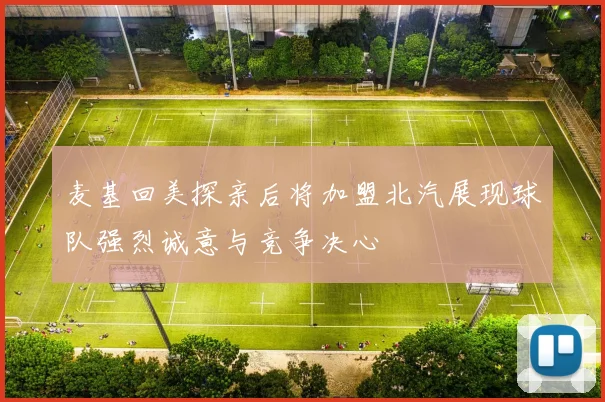 麦基回美探亲后将加盟北汽展现球队强烈诚意与竞争决心
