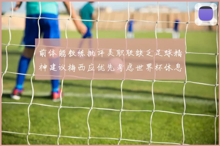 前体能教练批评美职联缺乏足球精神建议梅西应优先考虑世界杯休息