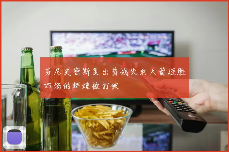芬尼史密斯复出首战失利火箭连胜四场的辉煌被打破